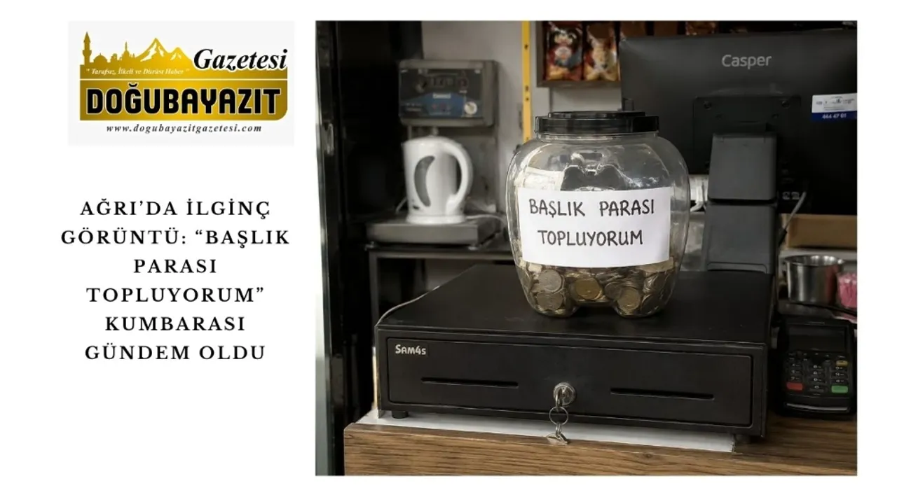AĞRI’DA İLGİNÇ GÖRÜNTÜ: “BAŞLIK PARASI TOPLUYORUM” KUMBARASI GÜNDEM OLDU – Doğubayazıt Gazetesi