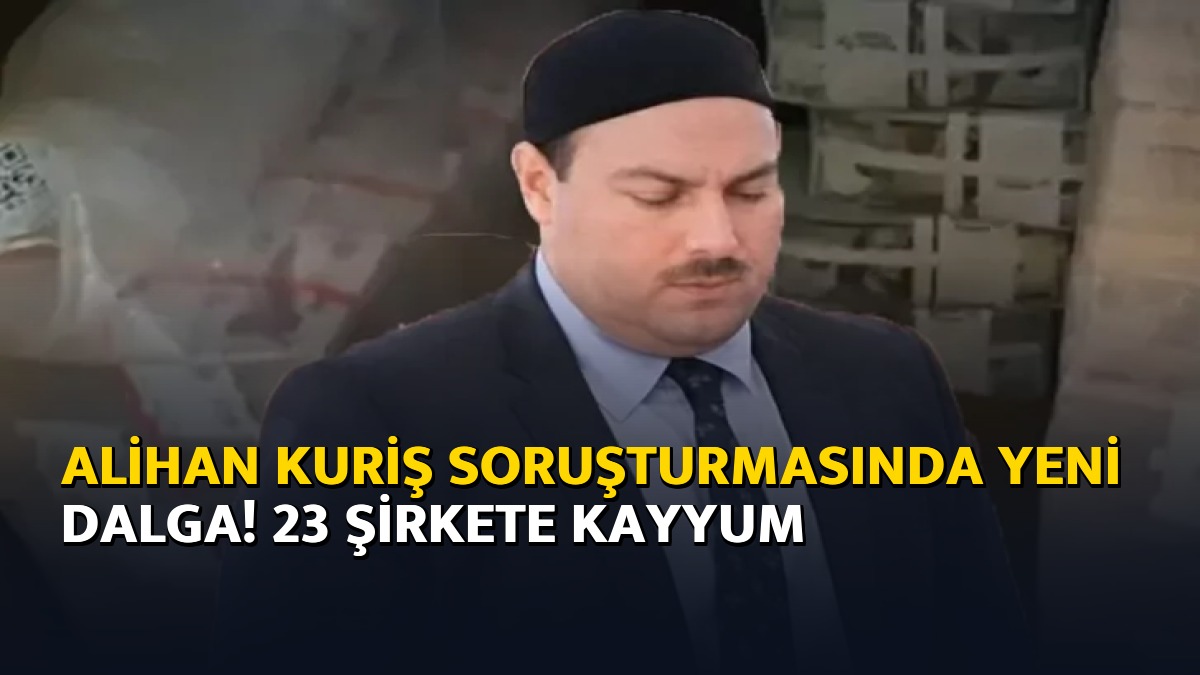 Alihan Kuriş soruşturmasında yeni dalga! 23 şirkete kayyum – Ajans04