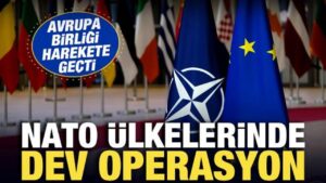 Avrupa Birliği harekete geçti! NATO ülkelerinde dev operasyon – Haber 7
