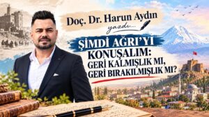 Doç. Dr. Harun Aydın’ın Kaleminden…Şimdi Ağrı’yı Konuşalım: Geri Kalmışlık Mı, Geri Bırakılmışlık Mı? – Ağrı Hürses Gazetesi
