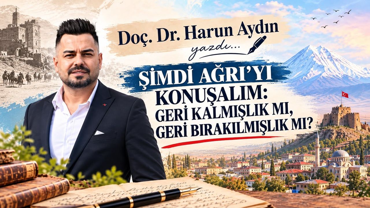 Doç. Dr. Harun Aydın’ın Kaleminden…Şimdi Ağrı’yı Konuşalım: Geri Kalmışlık Mı, Geri Bırakılmışlık Mı? – Ağrı Hürses Gazetesi